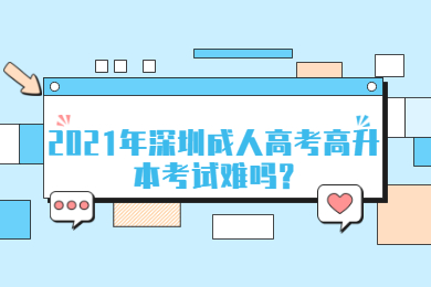2021年深圳成人高考高升本考试难吗?