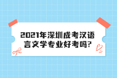 2021年深圳成考汉语言文学专业好考吗?