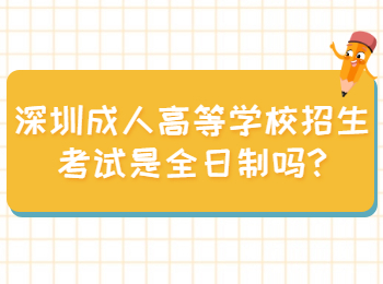深圳成人高等学校招生考试是全日制吗?