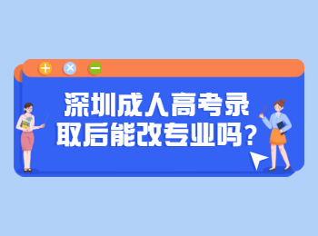 深圳成人高考录取后能改专业吗?