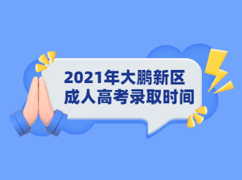 2021年大鹏新区成人高考录取时间