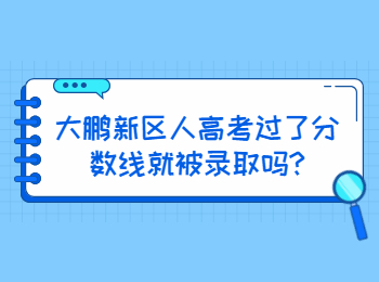 大鹏新区人高考过了分数线就被录取吗?