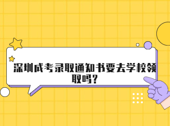 深圳成考录取通知书要去学校领取吗?