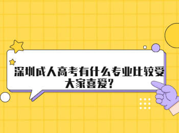 深圳成人高考有什么专业比较受大家喜爱?