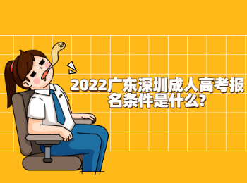 2022广东深圳成人高考报名条件是什么?