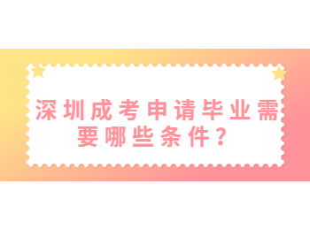 深圳成考申请毕业需要哪些条件？