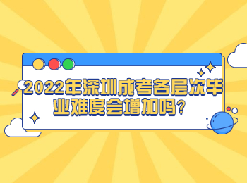 2022年深圳成考各层次毕业难度会增加吗？