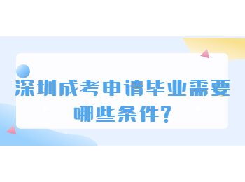 深圳成考申请毕业需要哪些条件?