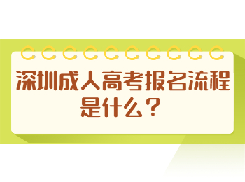 深圳成人高考报名流程是什么？
