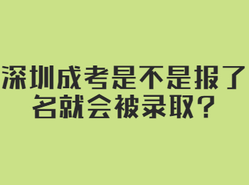 深圳成考是不是报了名就会被录取?