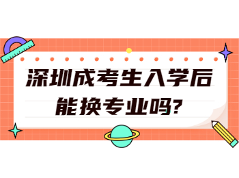 深圳成考生入学后能换专业吗?