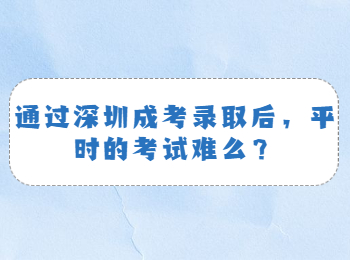 通过深圳成考录取后，平时的考试难么？
