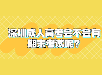 深圳成人高考会不会有期末考试呢?