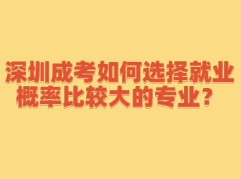 深圳成考如何选择就业概率比较大的专业？