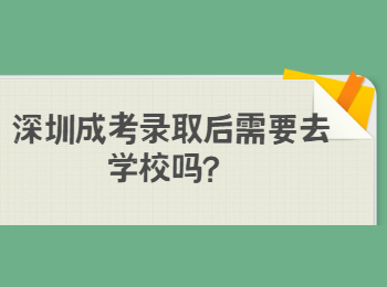 深圳成考录取后需要去学校吗？
