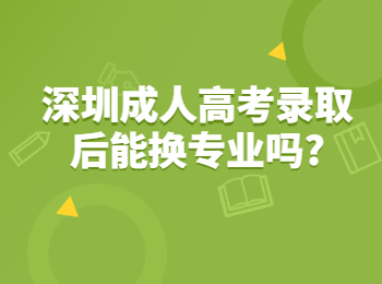 深圳成人高考录取后能换专业吗?