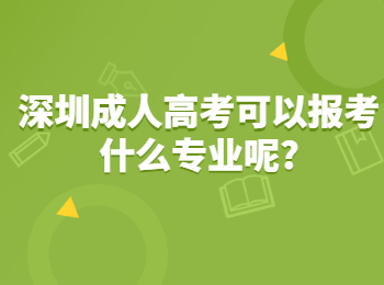 深圳成人高考可以报考什么专业呢?