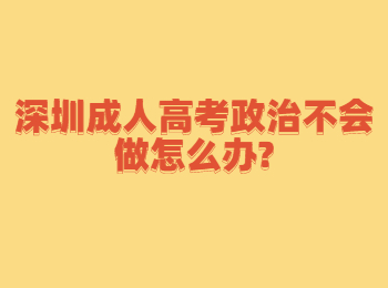 深圳成人高考政治不会做怎么办?