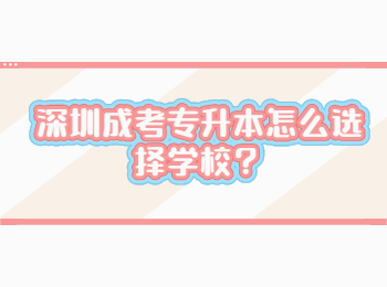 深圳成考专升本怎么选择学校？