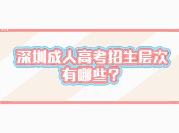 深圳成人高考招生层次有哪些？