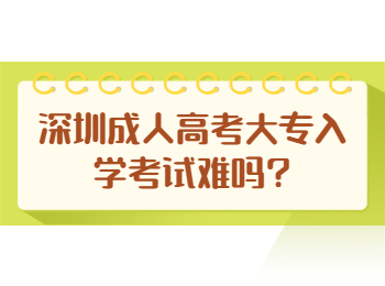 深圳成人高考大专入学考试难吗?