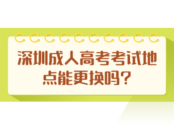 深圳成人高考考试地点能更换吗?