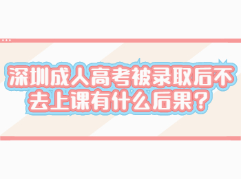 深圳成人高考被录取后不去上课有什么后果？