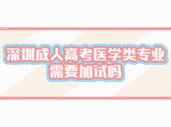 深圳成人高考医学类专业需要加试吗