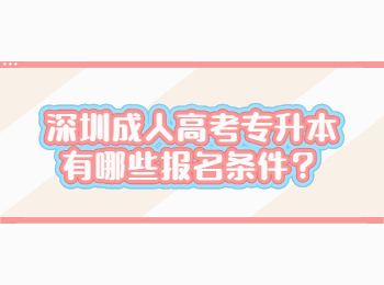深圳成人高考专升本有哪些报名条件？
