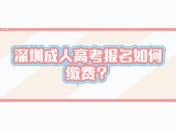 深圳成人高考报名如何缴费？