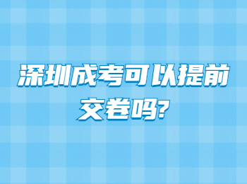 深圳成考可以提前交卷吗?