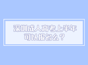 ​深圳成人高考上半年可以报名么？