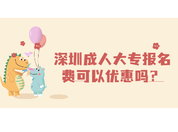 深圳成人大专报名费可以优惠吗？