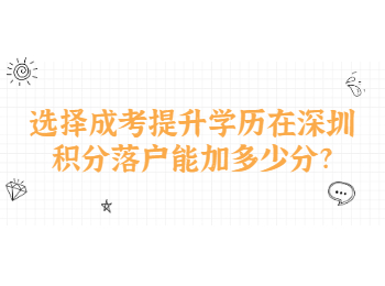 选择成考提升学历在深圳积分落户能加多少分?