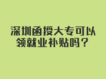 深圳函授大专可以领就业补贴吗？
