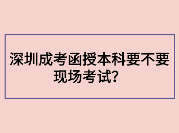 深圳成考函授本科要不要现场考试？