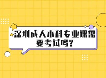 深圳成人本科专业课需要考试吗?