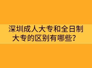 深圳成人大专和全日制大专的区别有哪些？