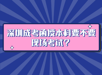 深圳成考函授本科要不要现场考试？