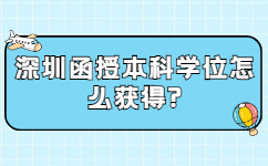 深圳函授本科学位怎么获得