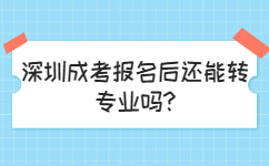 深圳成考报名后还能转专业吗